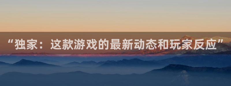 高德娱乐的意思：“独家：这款游戏的最新动态和玩家反应”
