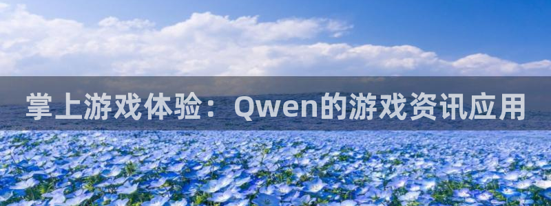 高德娱乐官方登录网址：掌上游戏体验：Qwen的游戏资讯应用