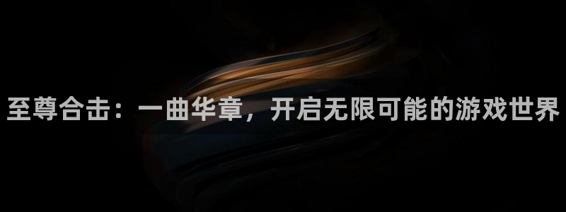 高德娱乐app下载：至尊合击：一曲华章，开启无限可能的游戏世