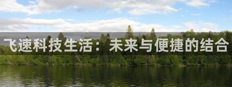 高德娱乐官方注册登录：飞速科技生活：未来与便捷的结合