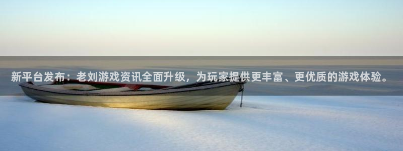 高德娱乐咨询：新平台发布：老刘游戏资讯全面升级，为玩家提供更
