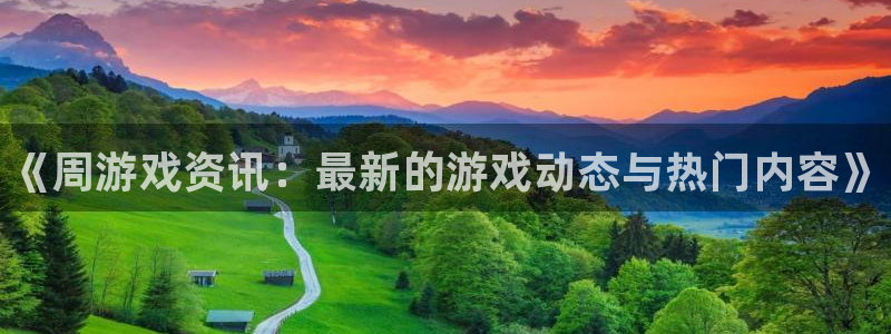 高德娱乐平台官网客服电话：《周游戏资讯：最新的游戏动态与热门