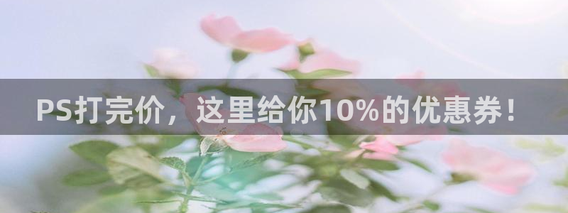 高德娱乐下载：PS打完价，这里给你10%的优惠券！