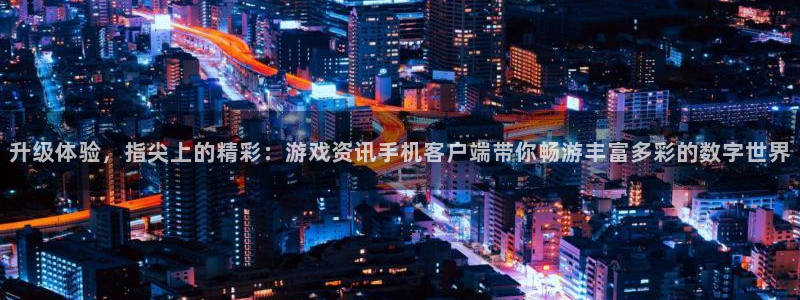 高德娱乐娱乐是真的吗：升级体验，指尖上的精彩：游戏资讯手机客