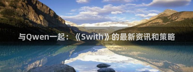 高德娱乐手机网页版登录：与Qwen一起：《Swith》的最新