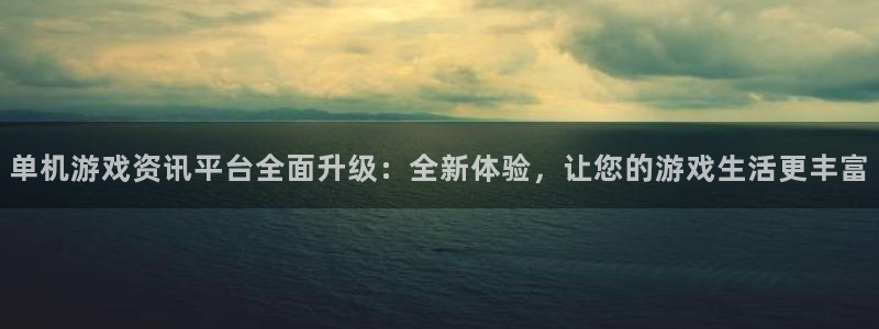 高德娱乐注册官方登录app：单机游戏资讯平台全面升级：全新体