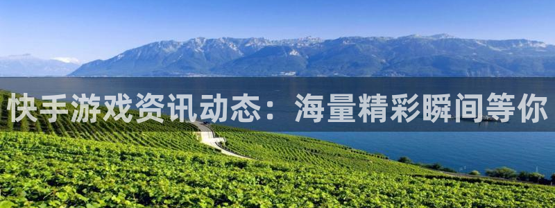 高德娱乐注册地址：快手游戏资讯动态：海量精彩瞬间等你
