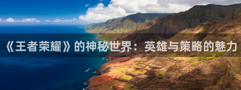 高德娱乐什么意思：《王者荣耀》的神秘世界：英雄与策略的魅力
