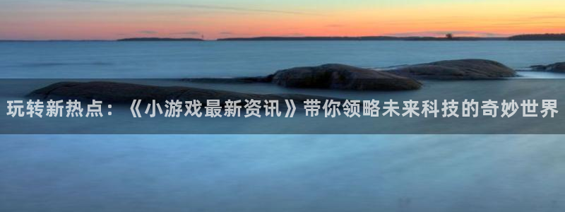 高德娱乐app下载地址：玩转新热点：《小游戏最新资讯》带你领