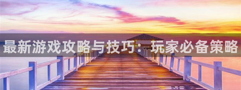 高德娱乐测速登陆：最新游戏攻略与技巧：玩家必备策略