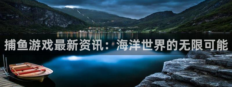 高德娱乐网址注册：捕鱼游戏最新资讯：海洋世界的无限可能