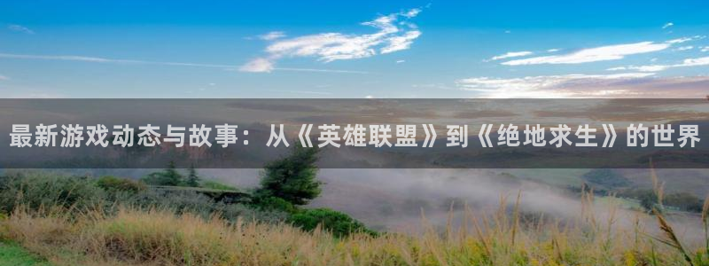 高德娱乐app下载|下载地址：最新游戏动态与故事：从《英雄联