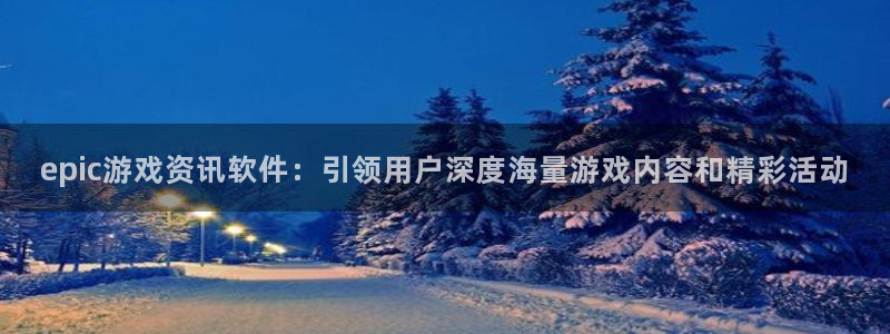 高德娱乐注册平台：epic游戏资讯软件：引领用户深度海量游戏