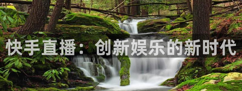 小九体育直播免费观看：快手直播：创新娱乐的新时代
