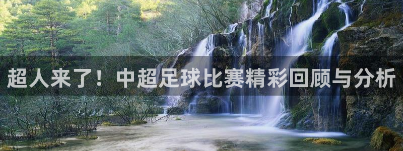 小九直播体育免费观看：超人来了！中超足球比赛精彩回顾与分析
