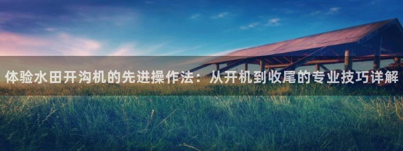 nba直播免费观看直播在线小九直播：体验水田开沟机的先进操作法：从开机到收尾的专业技巧详解