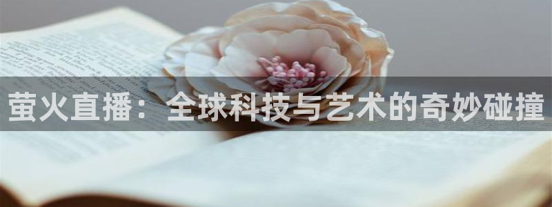 nba小九直播免费观看：萤火直播：全球科技与艺术的奇妙碰撞