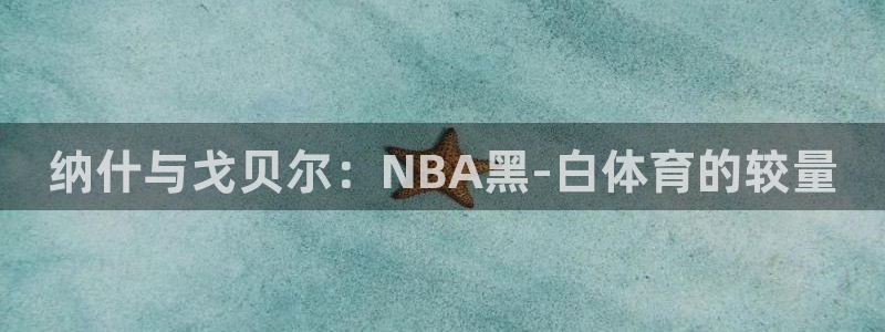 小九直播乐悠足球免费观看：纳什与戈贝尔：NBA黑-白体育的较量